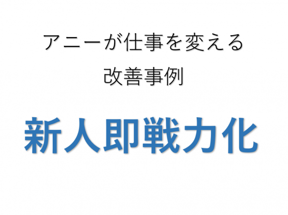 アニーを使えば、新人が一日で【実務】を開始できる