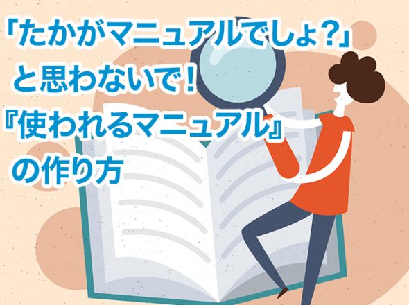 「たかがマニュアルでしょ？」と思わないで！『使われるマニュアル』の作り方